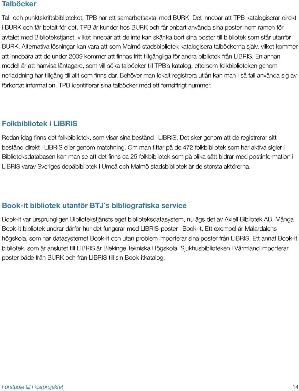 Alternativa lösningar kan vara att som Malmö stadsbibliotek katalogisera talböckerna själv, vilket kommer att innebära att de under 2009 kommer att finnas fritt tillgängliga för andra bibliotek från