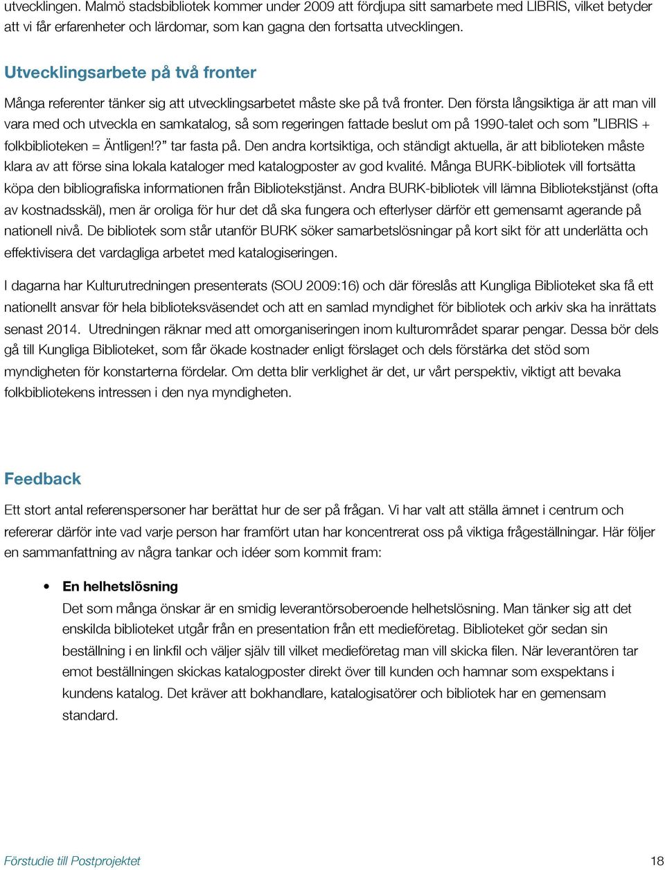 Den första långsiktiga är att man vill vara med och utveckla en samkatalog, så som regeringen fattade beslut om på 1990-talet och som LIBRIS + folkbiblioteken = Äntligen!? tar fasta på.