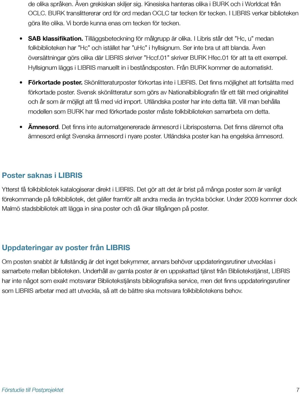 I Libris står det Hc, u medan folkbiblioteken har Hc och istället har uhc i hyllsignum. Ser inte bra ut att blanda. Även översättningar görs olika där LIBRIS skriver Hccf.01 skriver BURK Hfec.