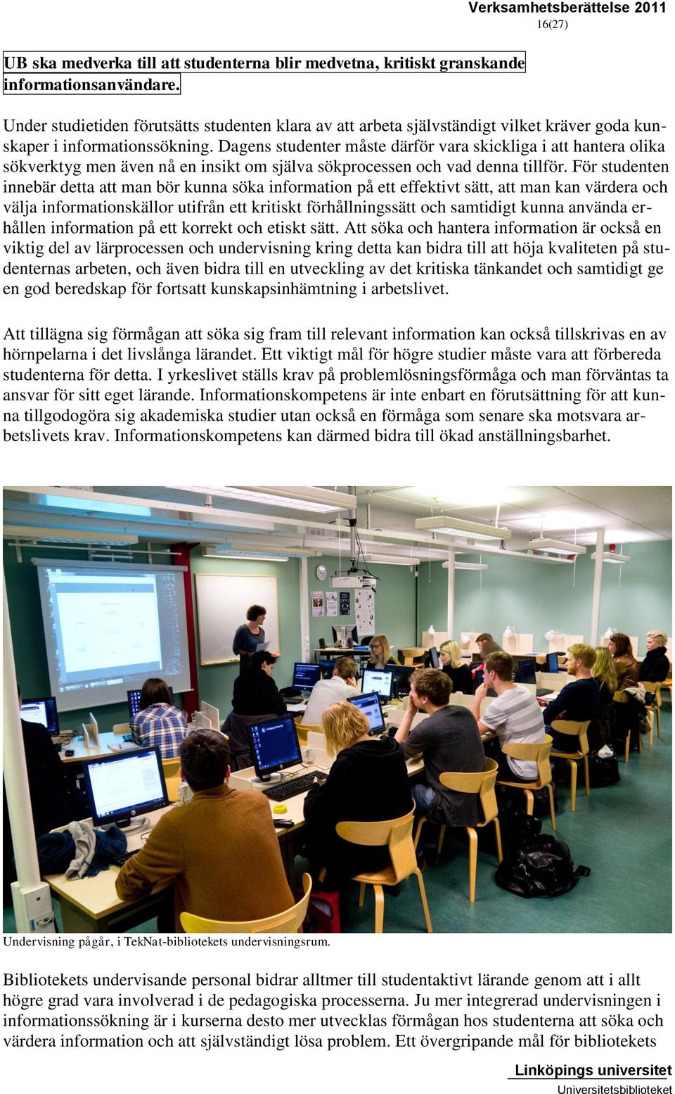 Dagens studenter måste därför vara skickliga i att hantera olika sökverktyg men även nå en insikt om själva sökprocessen och vad denna tillför.