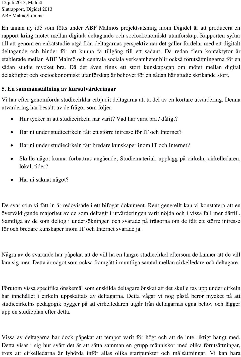 Då redan flera kontaktytor är etablerade mellan ABF Malmö och centrala sociala verksamheter blir också förutsättningarna för en sådan studie mycket bra.