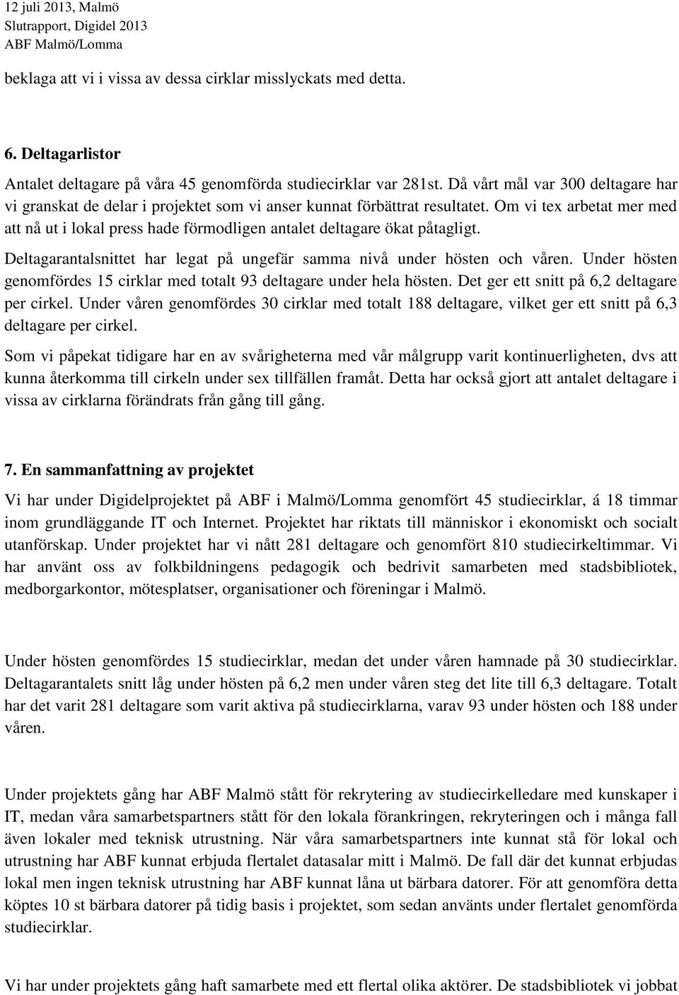 Om vi tex arbetat mer med att nå ut i lokal press hade förmodligen antalet deltagare ökat påtagligt. Deltagarantalsnittet har legat på ungefär samma nivå under hösten och våren.