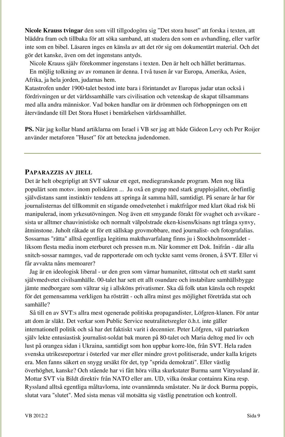 Den är helt och hållet berättarnas. En möjlig tolkning av av romanen är denna. I två tusen år var Europa, Amerika, Asien, Afrika, ja hela jorden, judarnas hem.