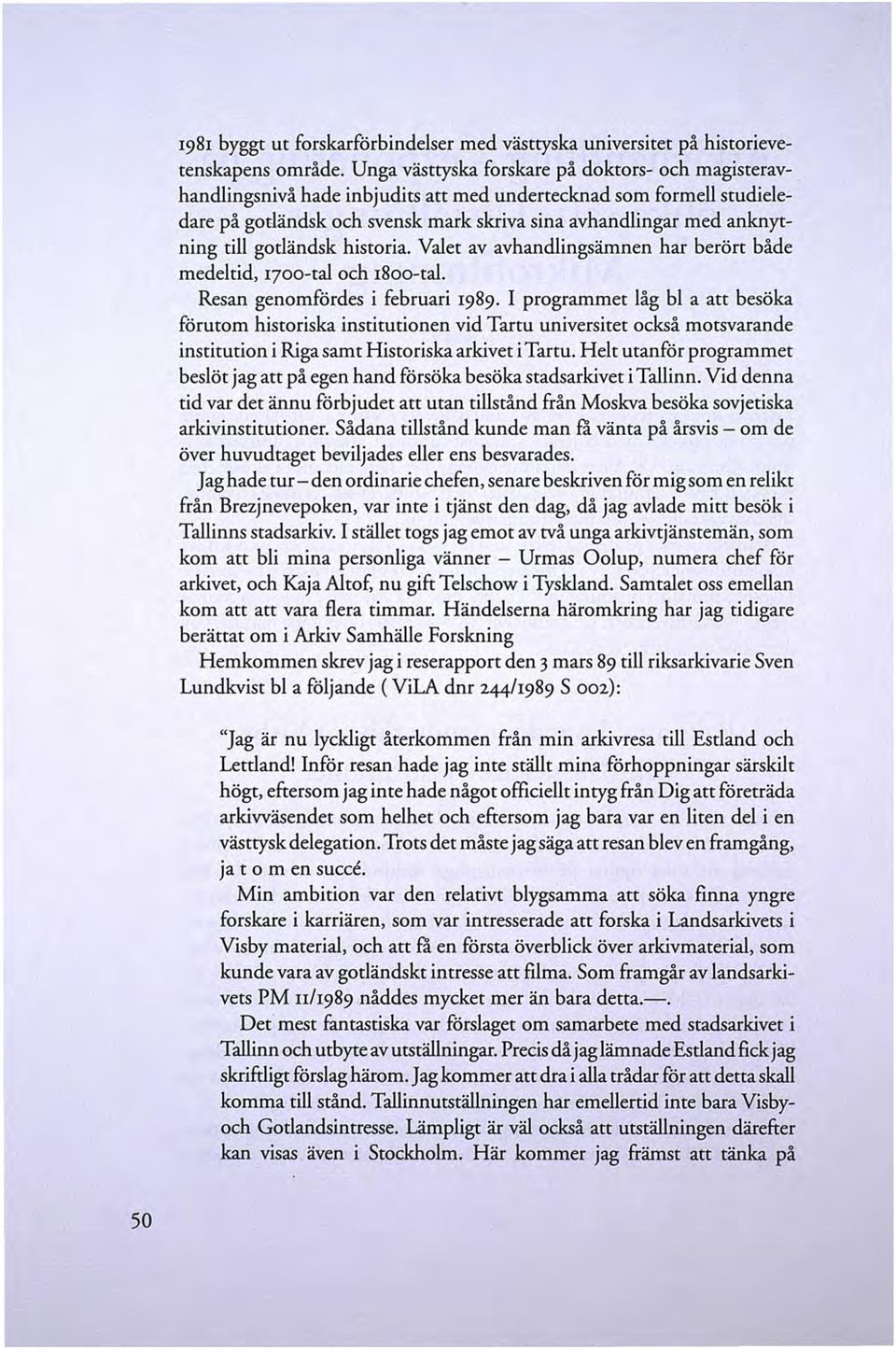 gotländsk historia. Valet av avhandlingsämnen har berört både medeltid, 1700-tal och 18oo-tal. Resan genomfördes i februari 1989.