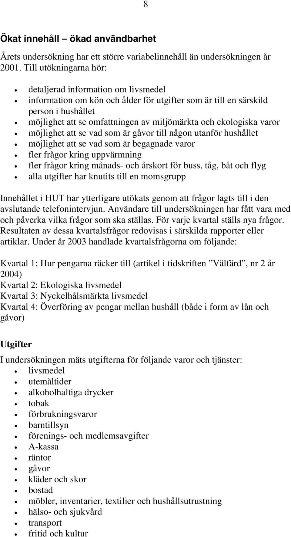 ekologiska varor möjlighet att se vad som är gåvor till någon utanför hushållet möjlighet att se vad som är begagnade varor fler frågor kring uppvärmning fler frågor kring månads- och årskort för