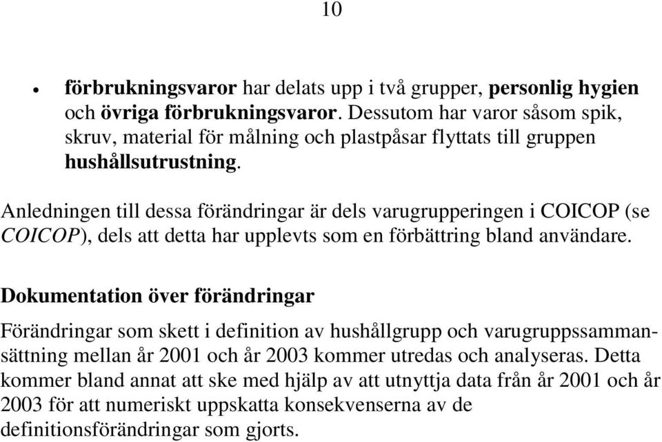 Anledningen till dessa förändringar är dels varugrupperingen i COICOP (se COICOP), dels att detta har upplevts som en förbättring bland användare.