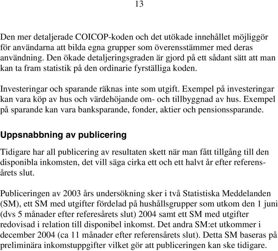 Exempel på investeringar kan vara köp av hus och värdehöjande om- och tillbyggnad av hus. Exempel på sparande kan vara banksparande, fonder, aktier och pensionssparande.