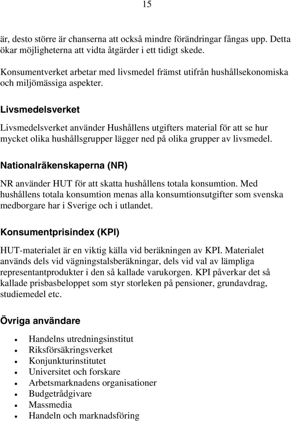 Livsmedelsverket Livsmedelsverket använder Hushållens utgifters material för att se hur mycket olika hushållsgrupper lägger ned på olika grupper av livsmedel.