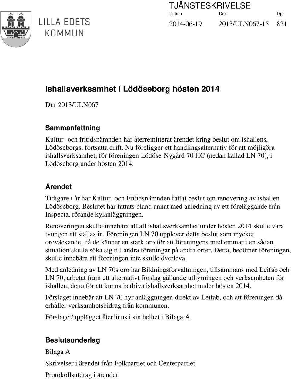 Nu föreligger ett handlingsalternativ för att möjligöra ishallsverksamhet, för föreningen Lödöse-Nygård 70 HC (nedan kallad LN 70), i Lödöseborg under hösten 2014.