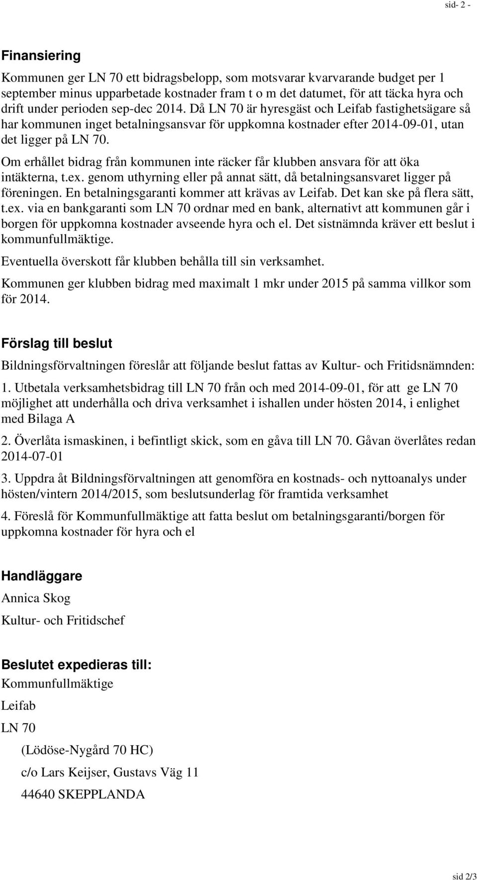 Om erhållet bidrag från kommunen inte räcker får klubben ansvara för att öka intäkterna, t.ex. genom uthyrning eller på annat sätt, då betalningsansvaret ligger på föreningen.