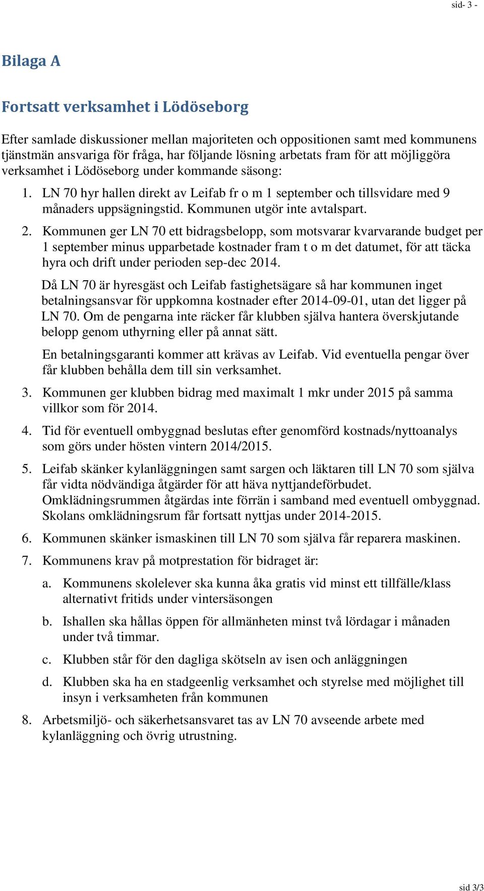 2. Kommunen ger LN 70 ett bidragsbelopp, som motsvarar kvarvarande budget per 1 september minus upparbetade kostnader fram t o m det datumet, för att täcka hyra och drift under perioden sep-dec 2014.