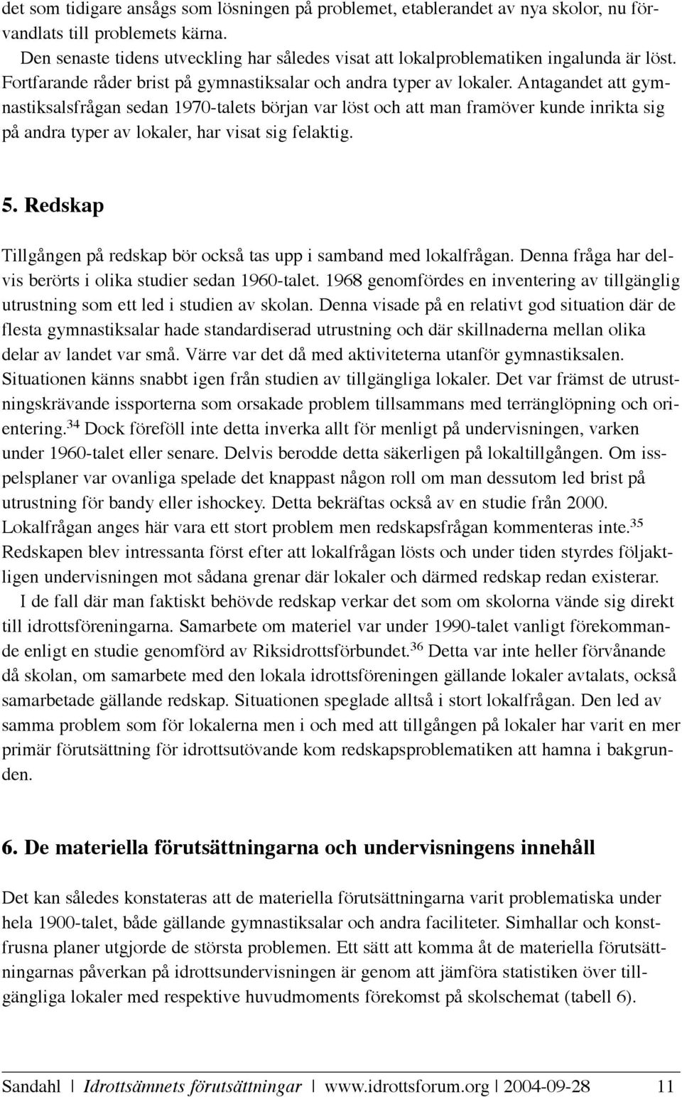 Antagandet att gymnastiksalsfrågan sedan 1970-talets början var löst och att man framöver kunde inrikta sig på andra typer av lokaler, har visat sig felaktig. 5.