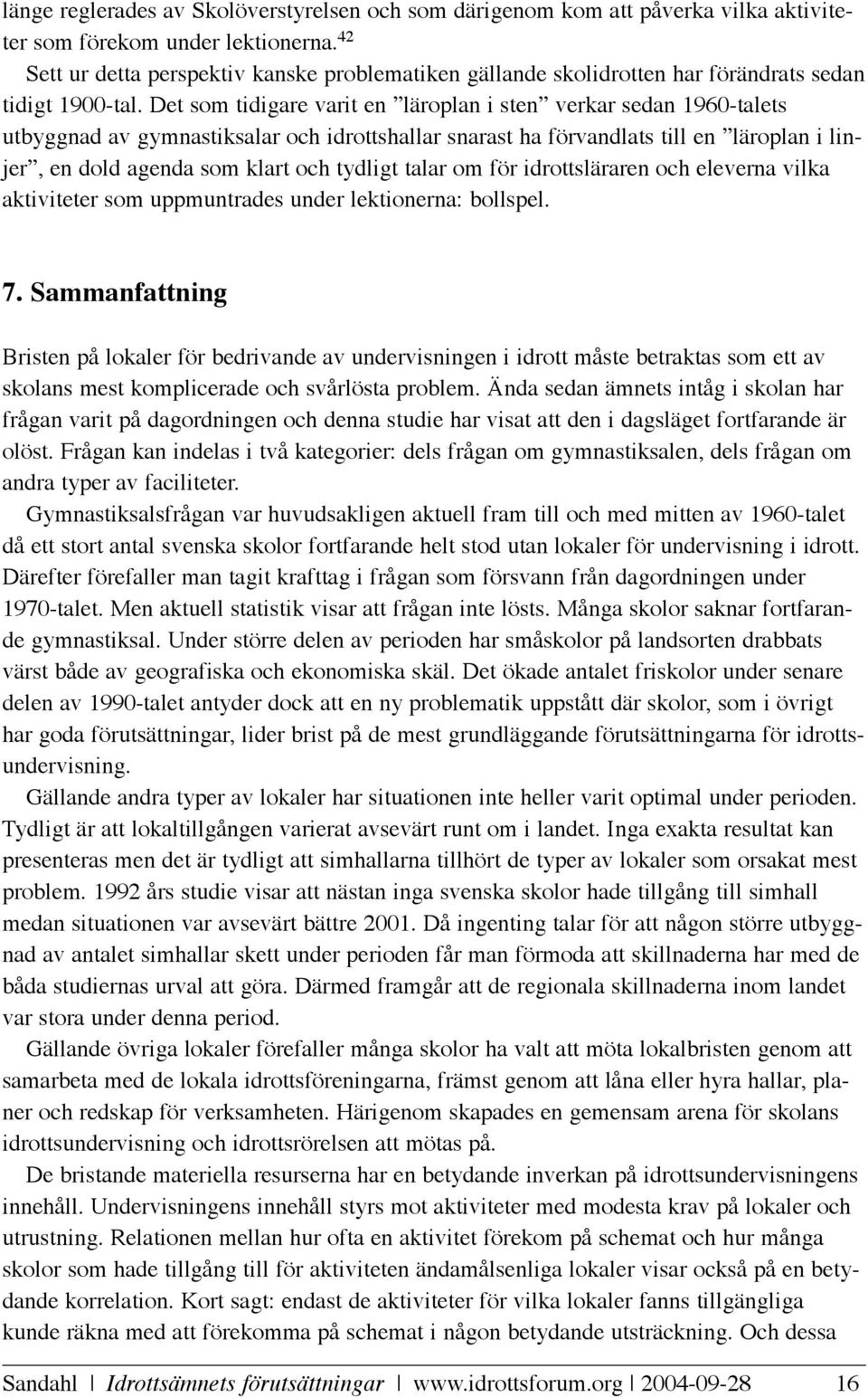 Det som tidigare varit en läroplan i sten verkar sedan 1960-talets utbyggnad av gymnastiksalar och idrottshallar snarast ha förvandlats till en läroplan i linjer, en dold agenda som klart och tydligt