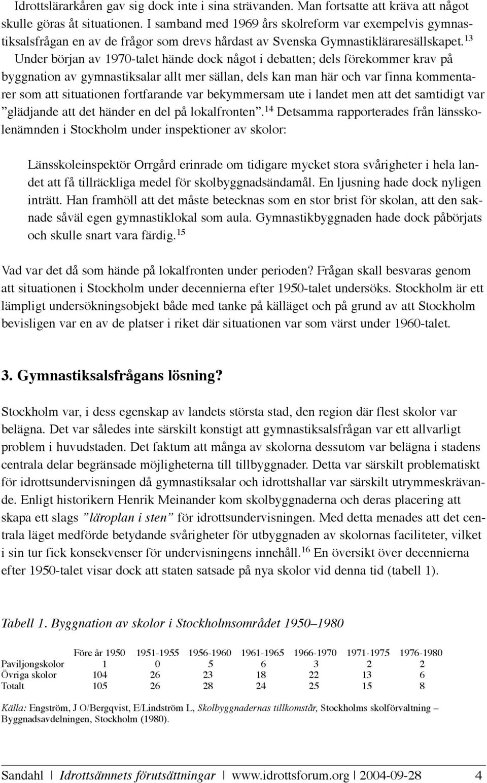 13 Under början av 1970-talet hände dock något i debatten; dels förekommer krav på byggnation av gymnastiksalar allt mer sällan, dels kan man här och var finna kommentarer som att situationen