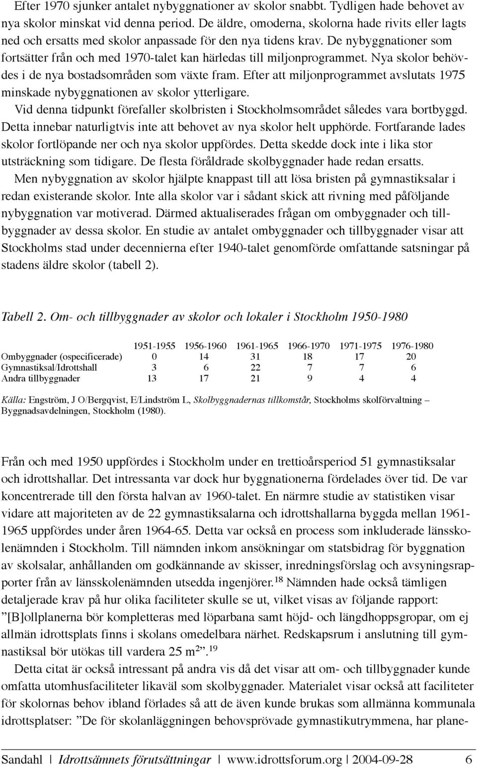 De nybyggnationer som fortsätter från och med 1970-talet kan härledas till miljonprogrammet. Nya skolor behövdes i de nya bostadsområden som växte fram.