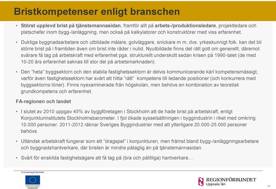 yrkeskunnigt folk, kan det bli större brist på i framtiden även om brist inte råder i nutid. Nyutbildade finns det rätt gott om generellt, däremot svårare få tag på arbetskraft med erfarenhet pga.