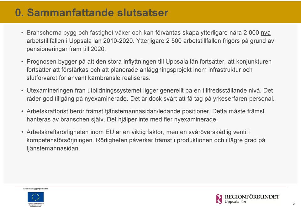 Prognosen bygger på att den stora inflyttningen till Uppsala län fortsätter, att konjunkturen fortsätter att förstärkas och att planerade anläggningsprojekt inom infrastruktur och slutförvaret för
