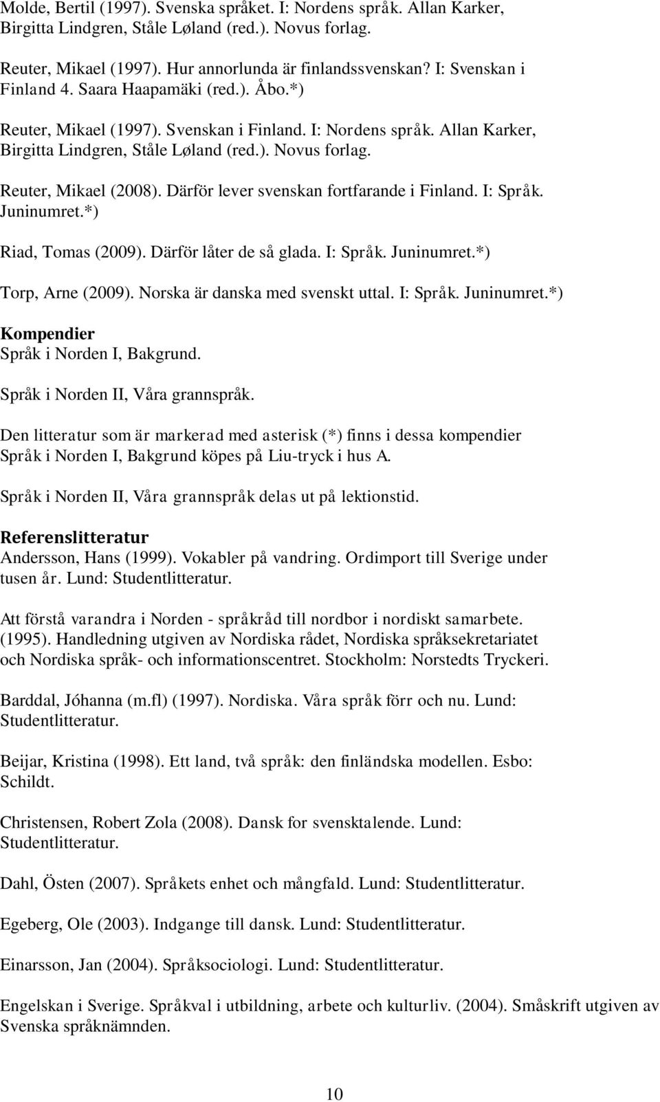 Reuter, Mikael (2008). Därför lever svenskan fortfarande i Finland. I: Språk. Juninumret.*) Riad, Tomas (2009). Därför låter de så glada. I: Språk. Juninumret.*) Torp, Arne (2009).