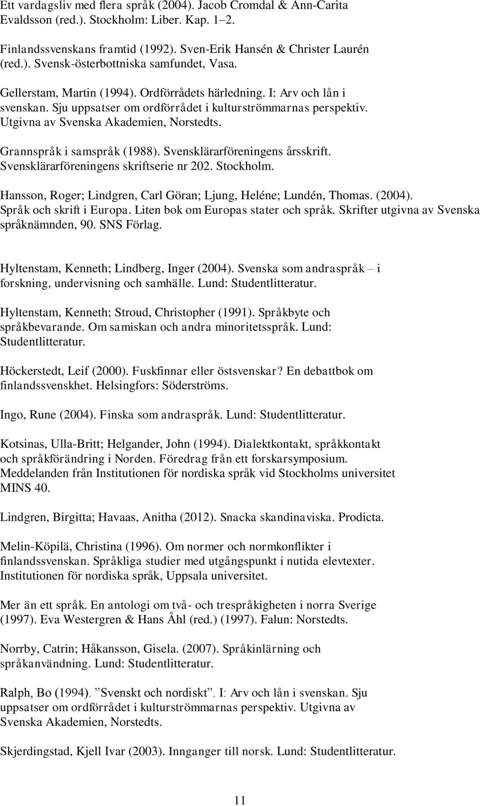 Grannspråk i samspråk (1988). Svensklärarföreningens årsskrift. Svensklärarföreningens skriftserie nr 202. Stockholm. Hansson, Roger; Lindgren, Carl Göran; Ljung, Heléne; Lundén, Thomas. (2004).