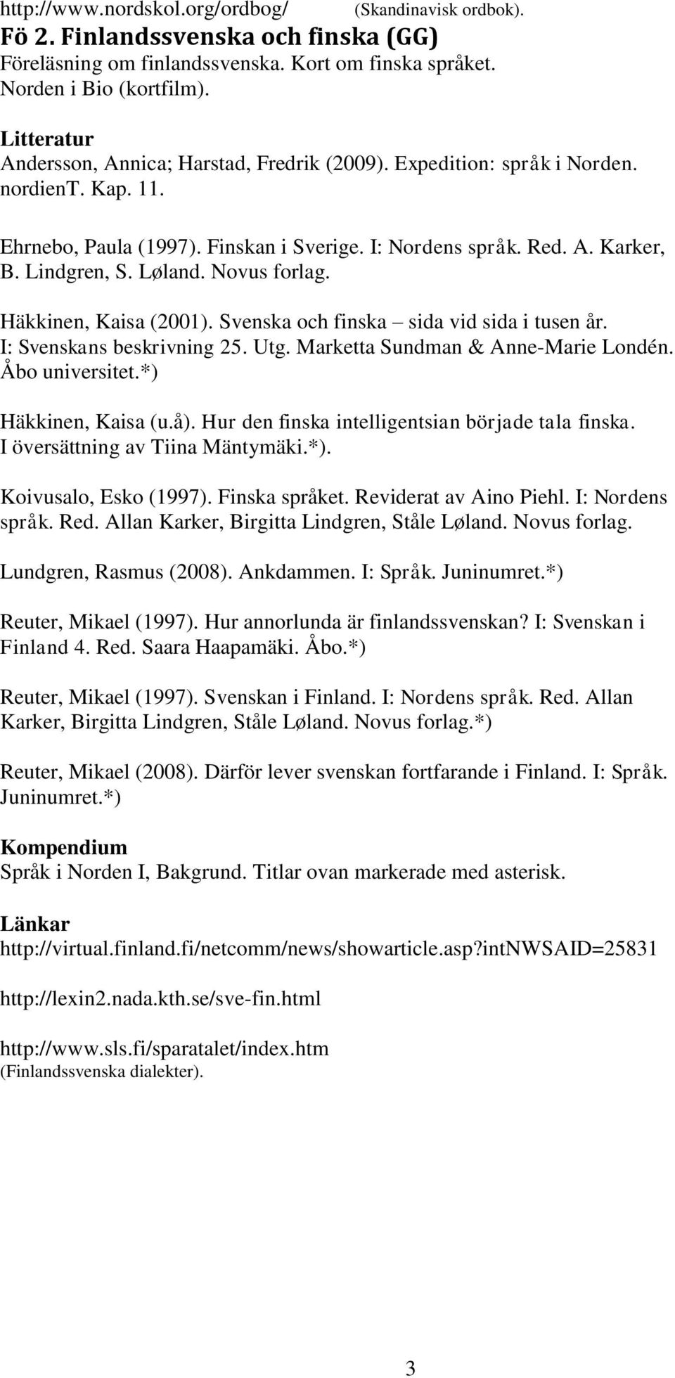 I: Svenskans beskrivning 25. Utg. Marketta Sundman & Anne-Marie Londén. Åbo universitet.*) Häkkinen, Kaisa (u.å). Hur den finska intelligentsian började tala finska. I översättning av Tiina Mäntymäki.