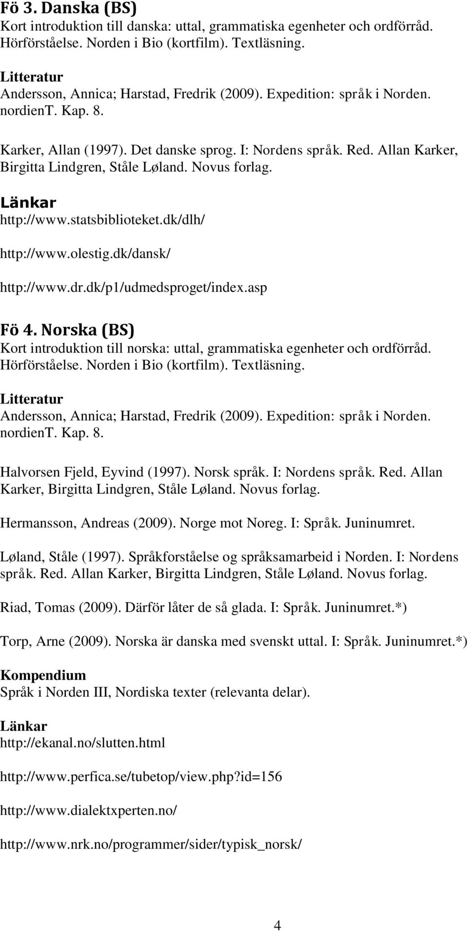 dk/p1/udmedsproget/index.asp Fö 4. Norska (BS) Kort introduktion till norska: uttal, grammatiska egenheter och ordförråd. Hörförståelse. Norden i Bio (kortfilm). Textläsning. Litteratur nordient. Kap.