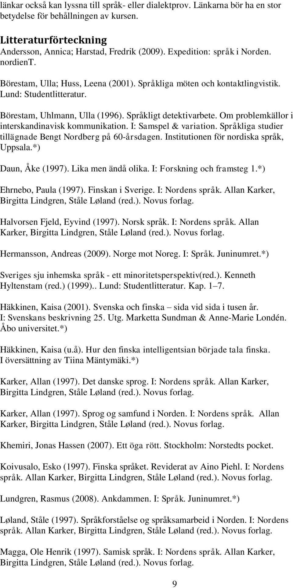 Språkliga studier tillägnade Bengt Nordberg på 60-årsdagen. Institutionen för nordiska språk, Uppsala.*) Daun, Åke (1997). Lika men ändå olika. I: Forskning och framsteg 1.*) Ehrnebo, Paula (1997).