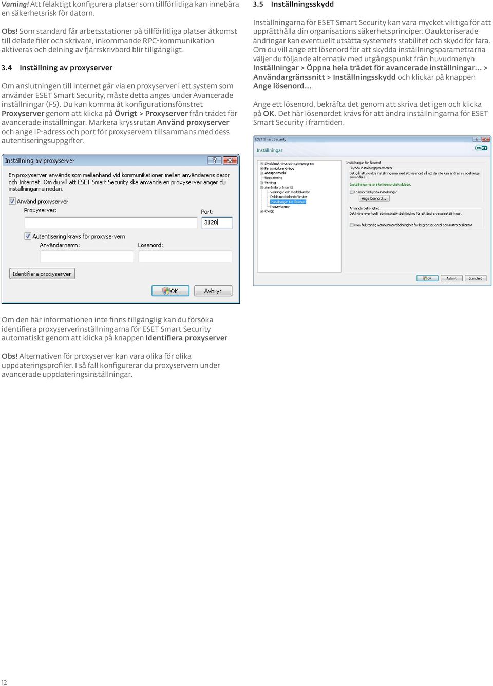 4 Inställning av proxyserver Om anslutningen till Internet går via en proxyserver i ett system som använder ESET Smart Security, måste detta anges under Avancerade inställningar (F5).