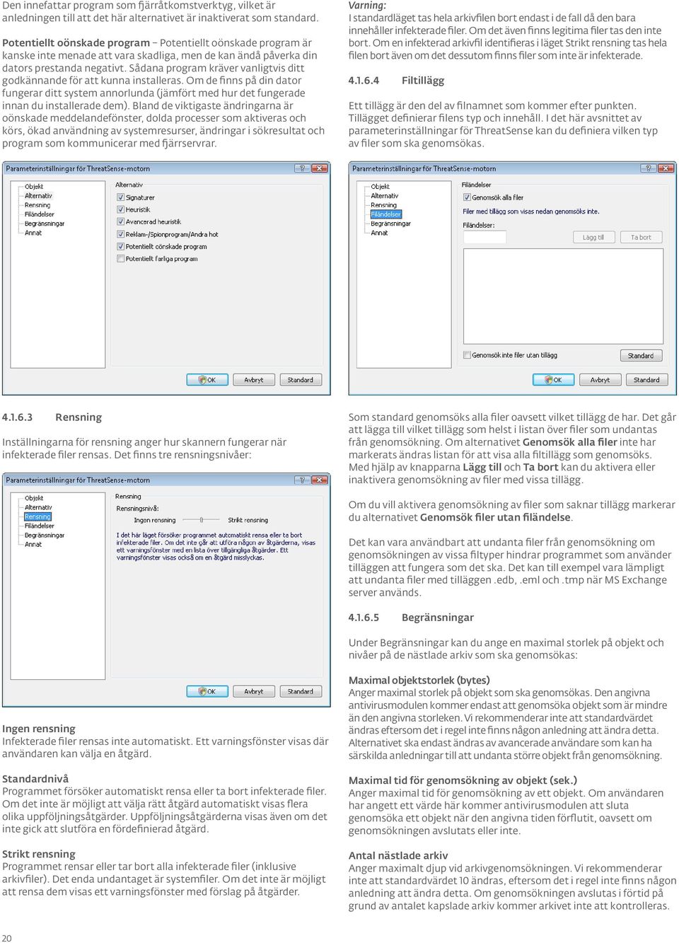 Sådana program kräver vanligtvis ditt godkännande för att kunna installeras. Om de finns på din dator fungerar ditt system annorlunda (jämfört med hur det fungerade innan du installerade dem).