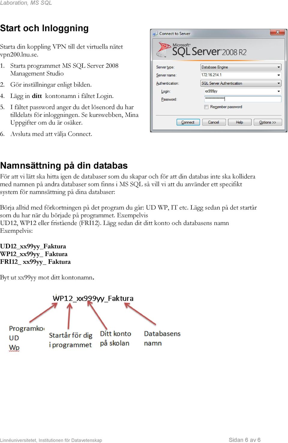 Namnsättning på din databas För att vi lätt ska hitta igen de databaser som du skapar och för att din databas inte ska kollidera med namnen på andra databaser som finns i MS SQL så vill vi att du