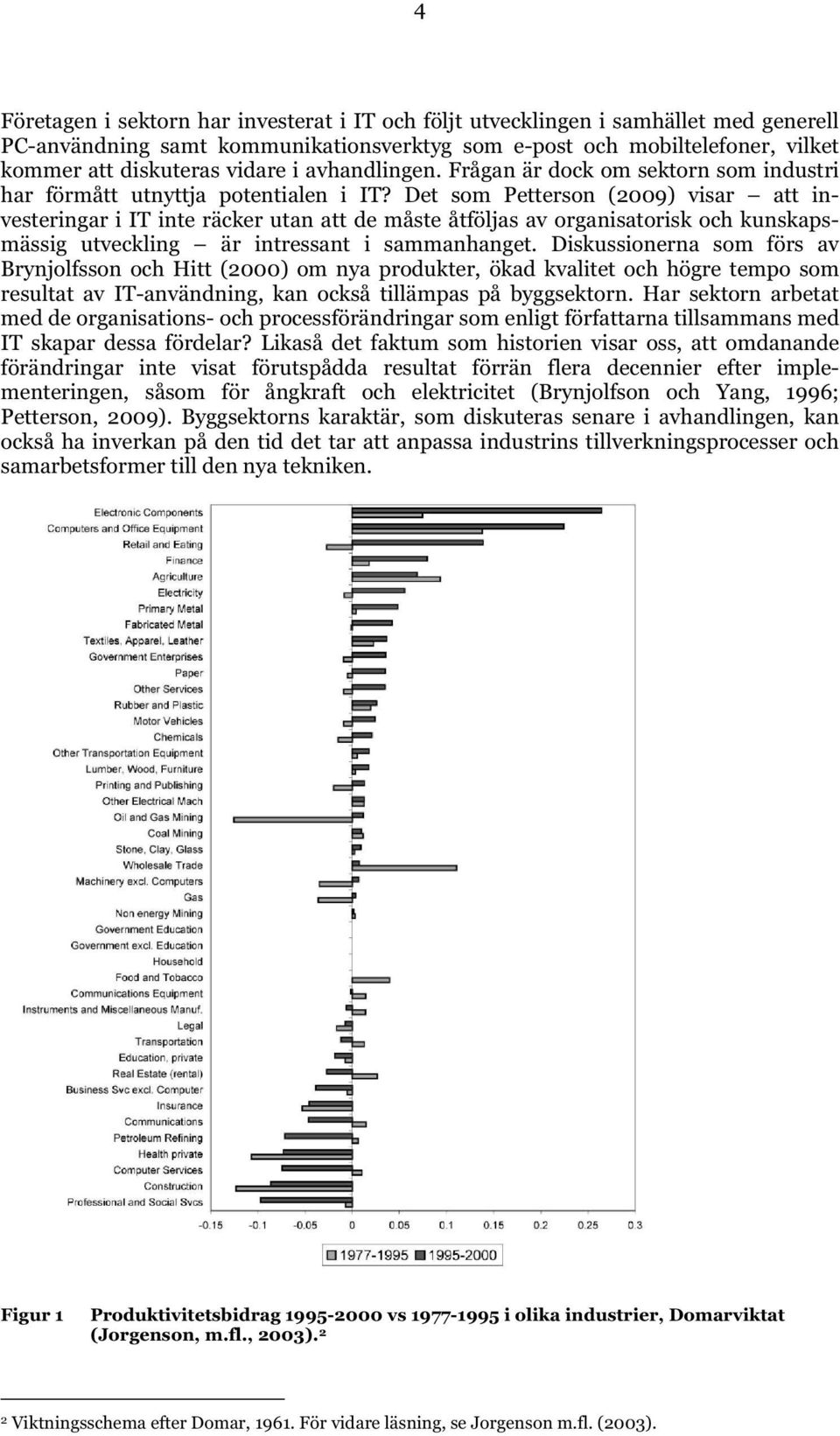 Det som Petterson (2009) visar att investeringar i IT inte räcker utan att de måste åtföljas av organisatorisk och kunskapsmässig utveckling är intressant i sammanhanget.