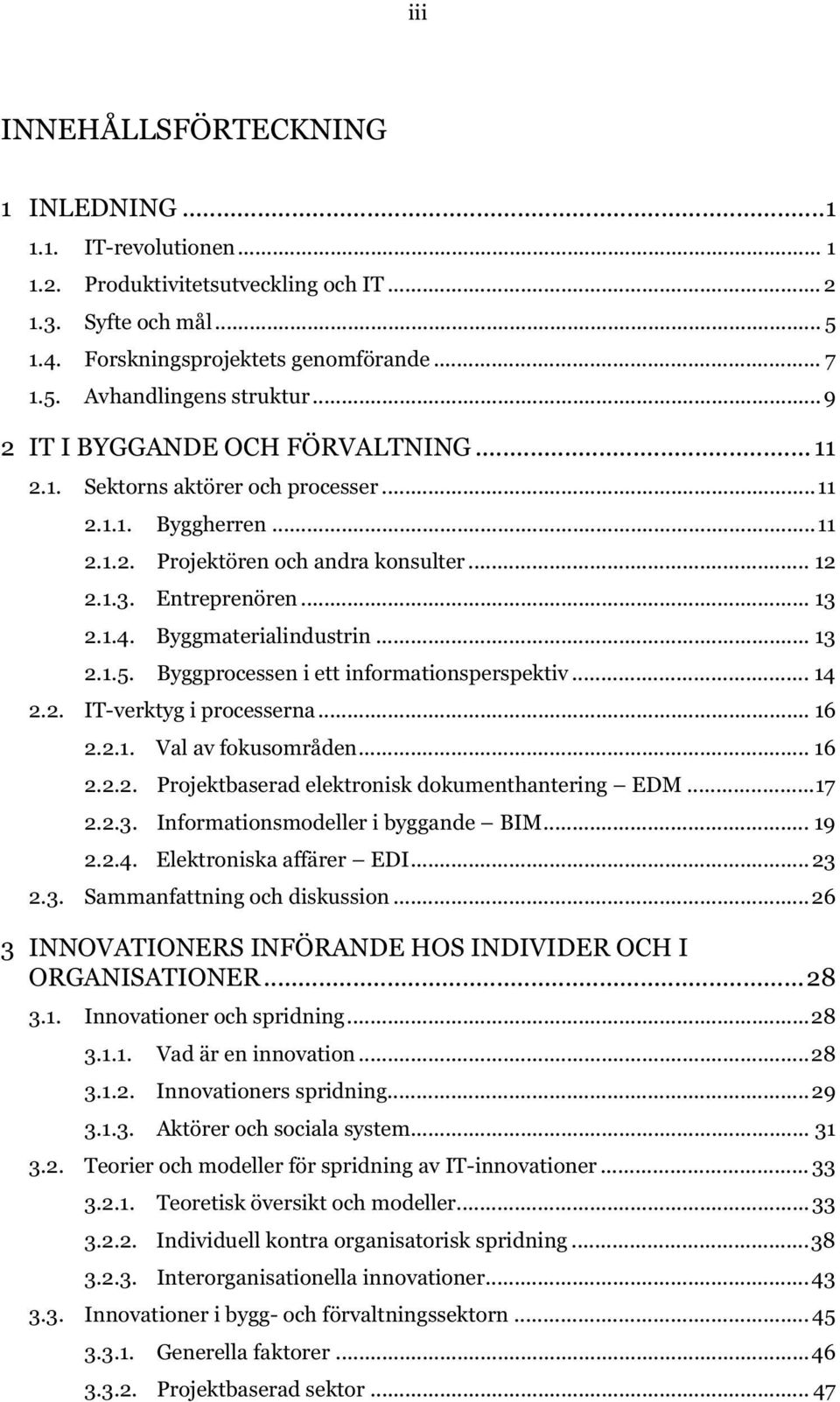 Byggmaterialindustrin... 13 2.1.5. Byggprocessen i ett informationsperspektiv... 14 2.2. IT-verktyg i processerna... 16 2.2.1. Val av fokusområden... 16 2.2.2. Projektbaserad elektronisk dokumenthantering EDM.