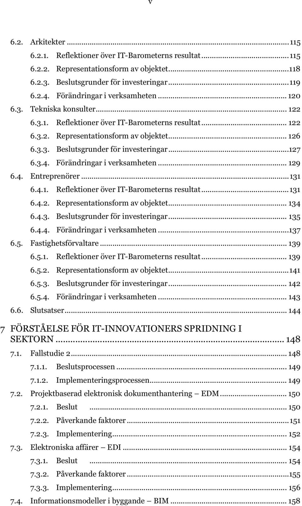 ..127 6.3.4. Förändringar i verksamheten... 129 6.4. Entreprenörer...131 6.4.1. Reflektioner över IT-Barometerns resultat...131 6.4.2. Representationsform av objektet... 134 6.4.3. Beslutsgrunder för investeringar.