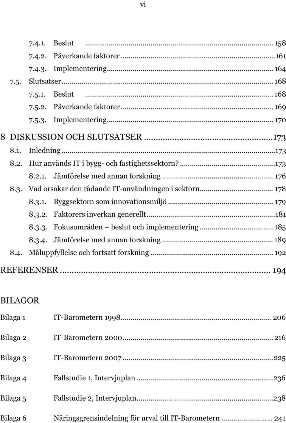 .. 179 8.3.2. Faktorers inverkan generellt...181 8.3.3. Fokusområden beslut och implementering... 185 8.3.4. Jämförelse med annan forskning... 189 8.4. Måluppfyllelse och fortsatt forskning.