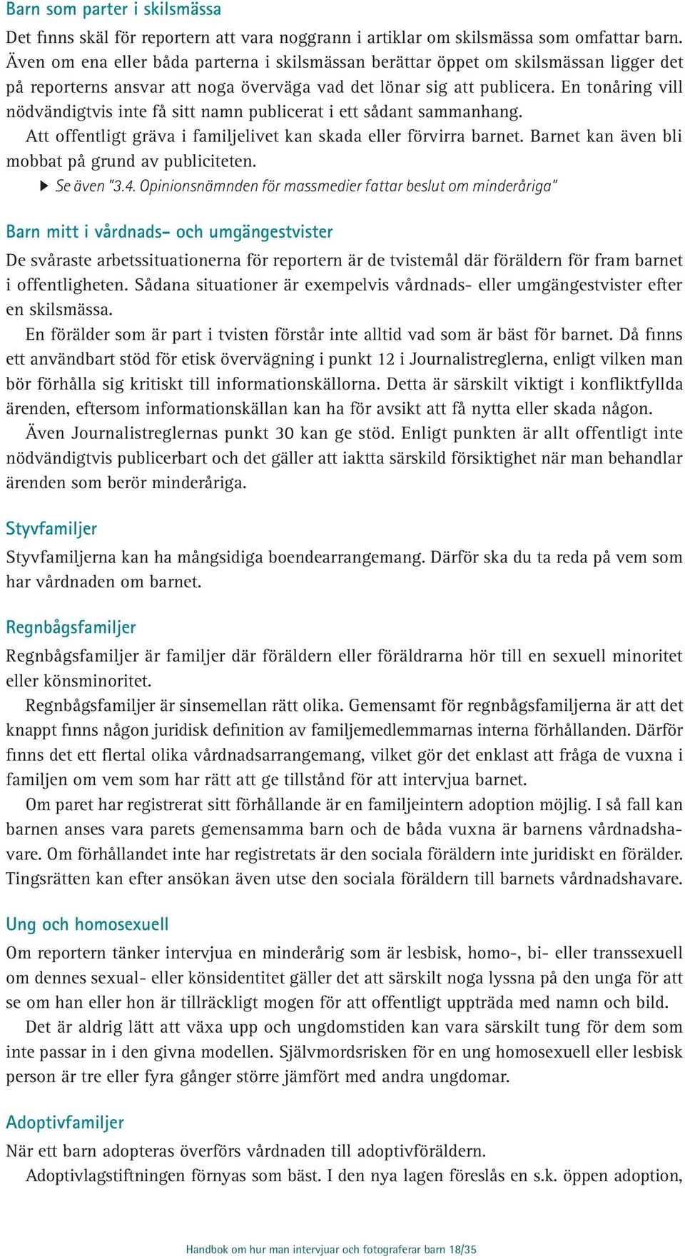 En tonåring vill nödvändigtvis inte få sitt namn publicerat i ett sådant sammanhang. Att offentligt gräva i familjelivet kan skada eller förvirra barnet.