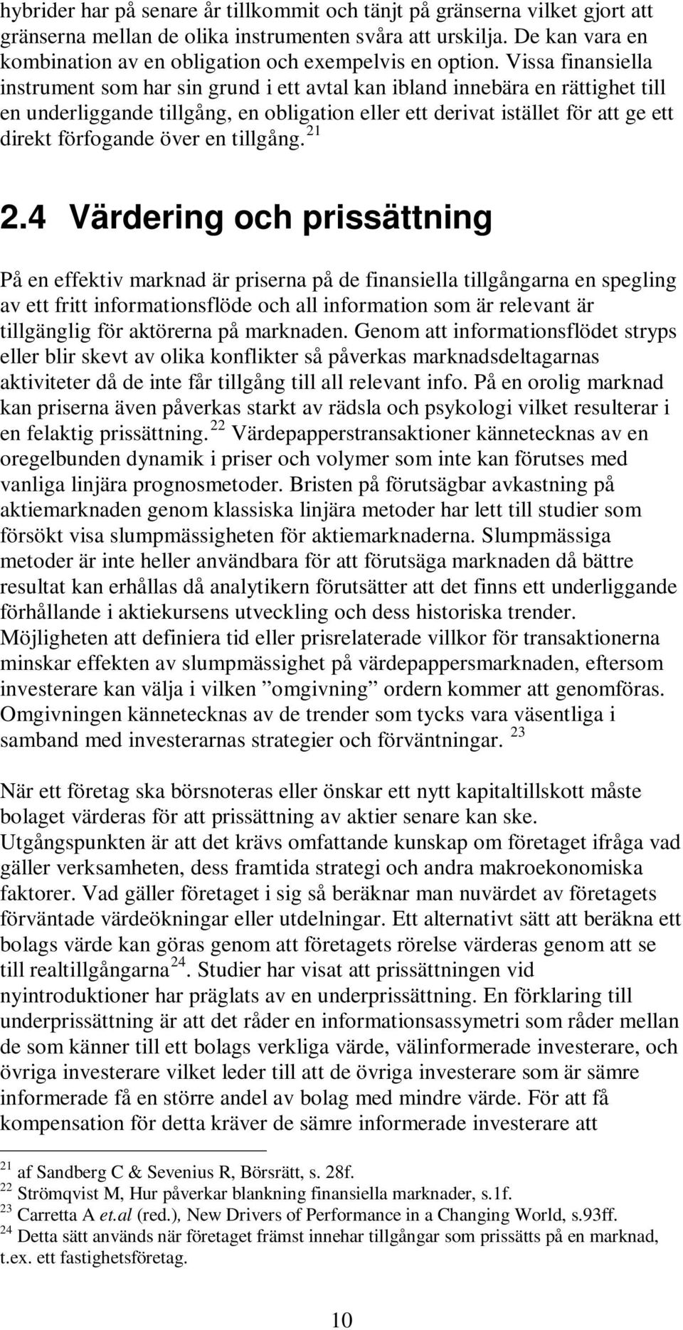 Vissa finansiella instrument som har sin grund i ett avtal kan ibland innebära en rättighet till en underliggande tillgång, en obligation eller ett derivat istället för att ge ett direkt förfogande