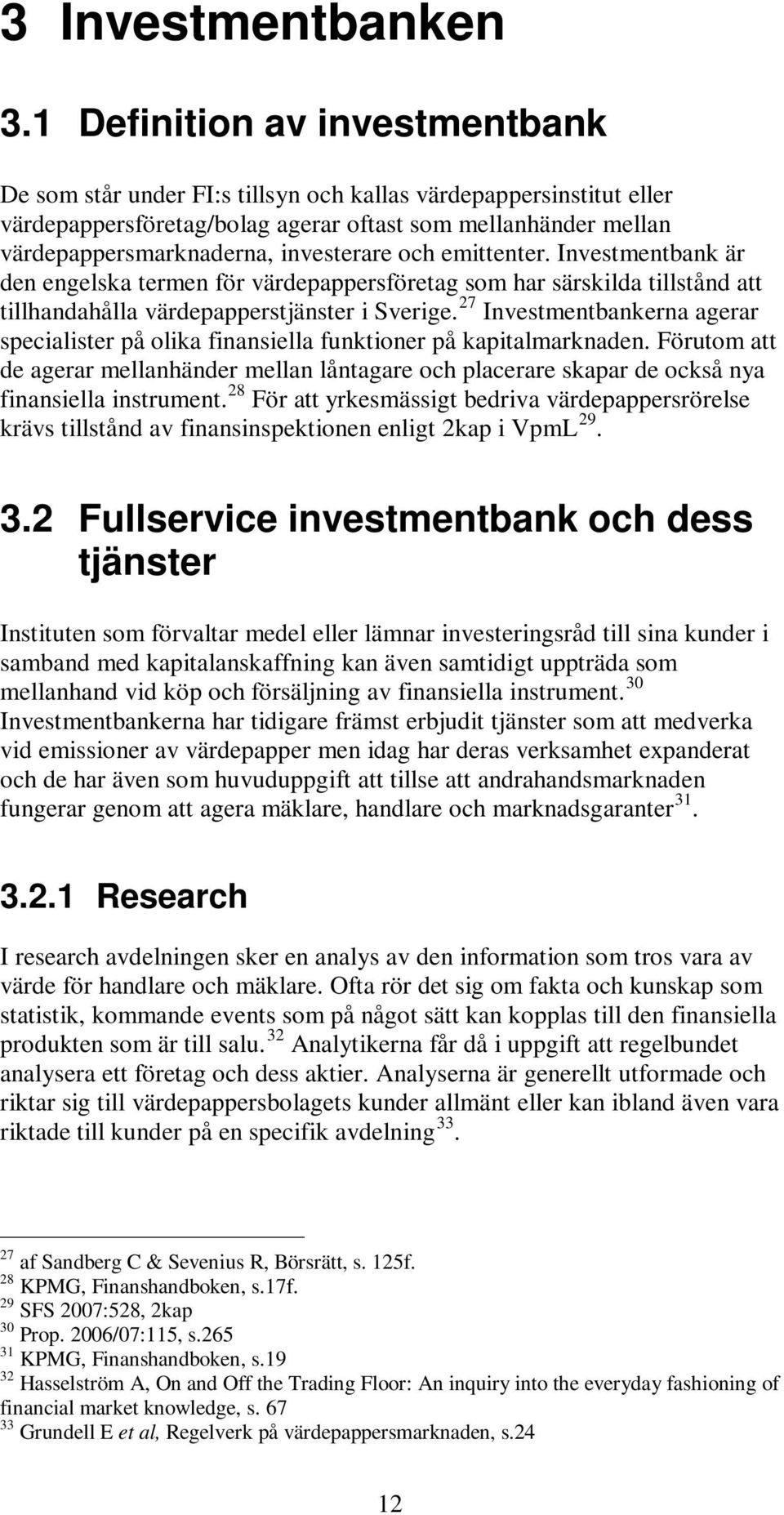 investerare och emittenter. Investmentbank är den engelska termen för värdepappersföretag som har särskilda tillstånd att tillhandahålla värdepapperstjänster i Sverige.