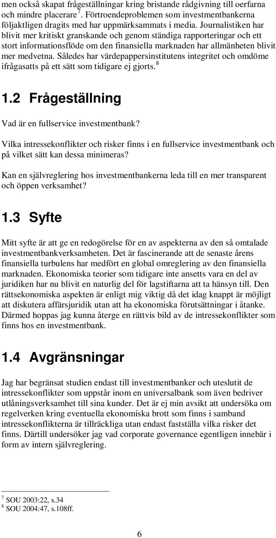 Således har värdepappersinstitutens integritet och omdöme ifrågasatts på ett sätt som tidigare ej gjorts. 8 1.2 Frågeställning Vad är en fullservice investmentbank?