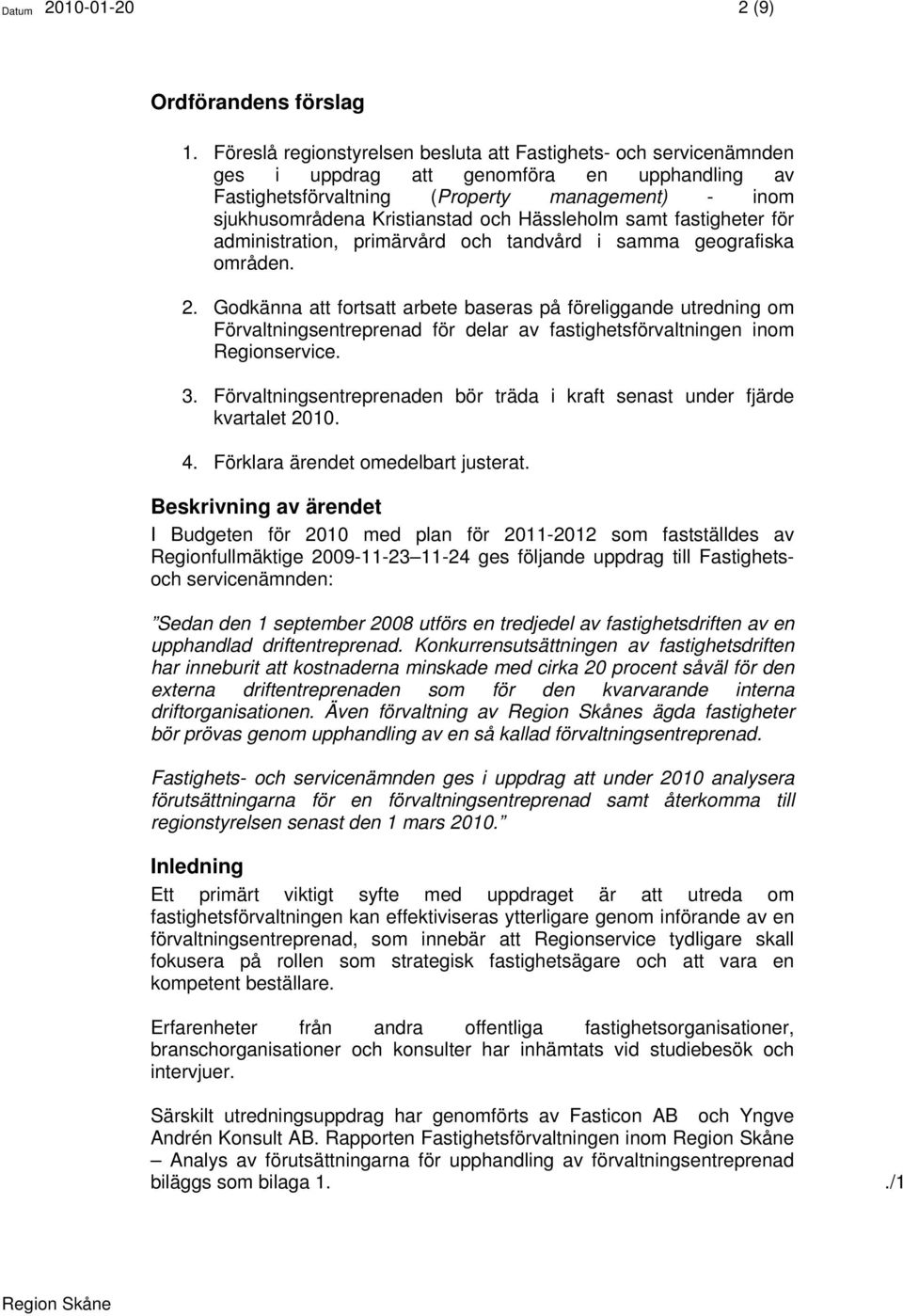 Hässleholm samt fastigheter för administration, primärvård och tandvård i samma geografiska områden. 2.