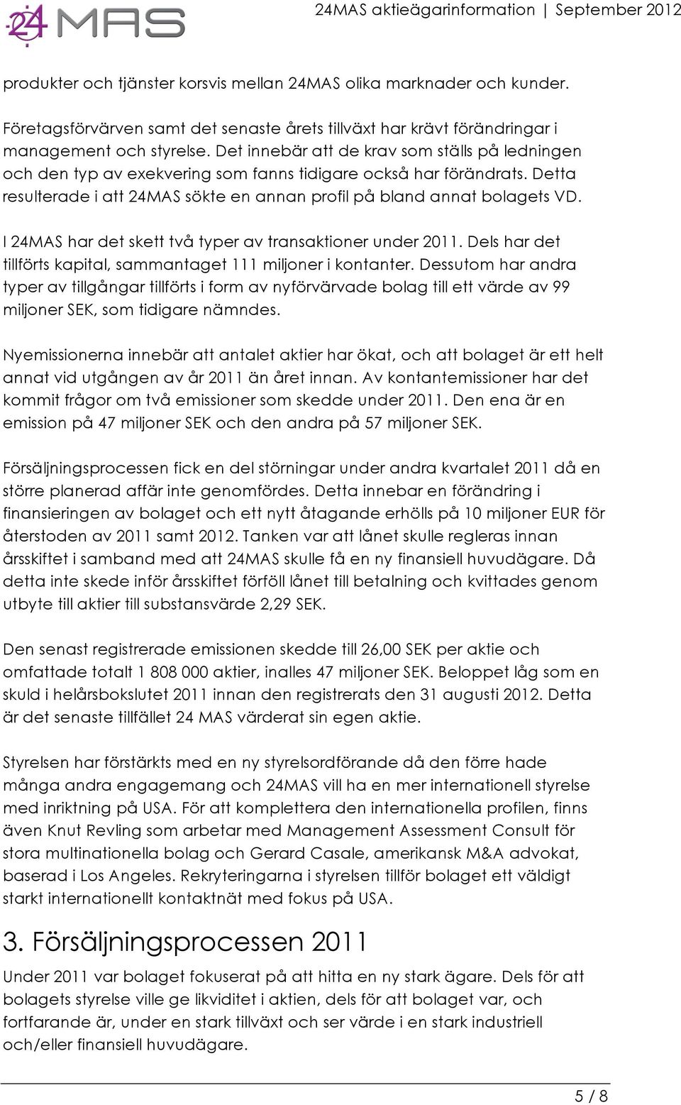 I 24MAS har det skett två typer av transaktioner under 2011. Dels har det tillförts kapital, sammantaget 111 miljoner i kontanter.