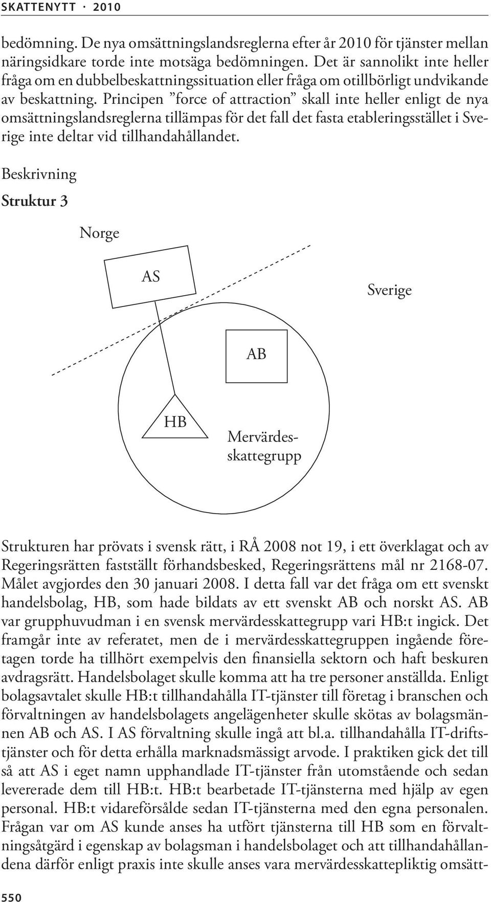 Principen force of attraction skall inte heller enligt de nya omsättningslandsreglerna tillämpas för det fall det fasta etableringsstället i Sverige inte deltar vid tillhandahållandet.