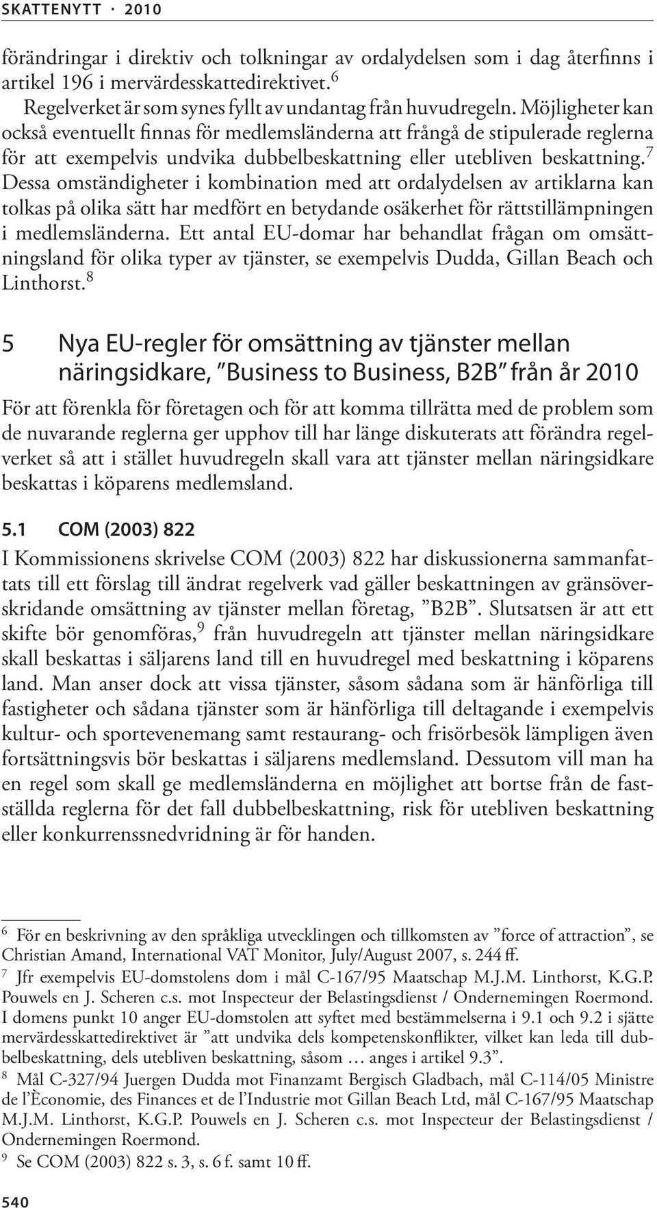 7 Dessa omständigheter i kombination med att ordalydelsen av artiklarna kan tolkas på olika sätt har medfört en betydande osäkerhet för rättstillämp ningen i medlemsländerna.