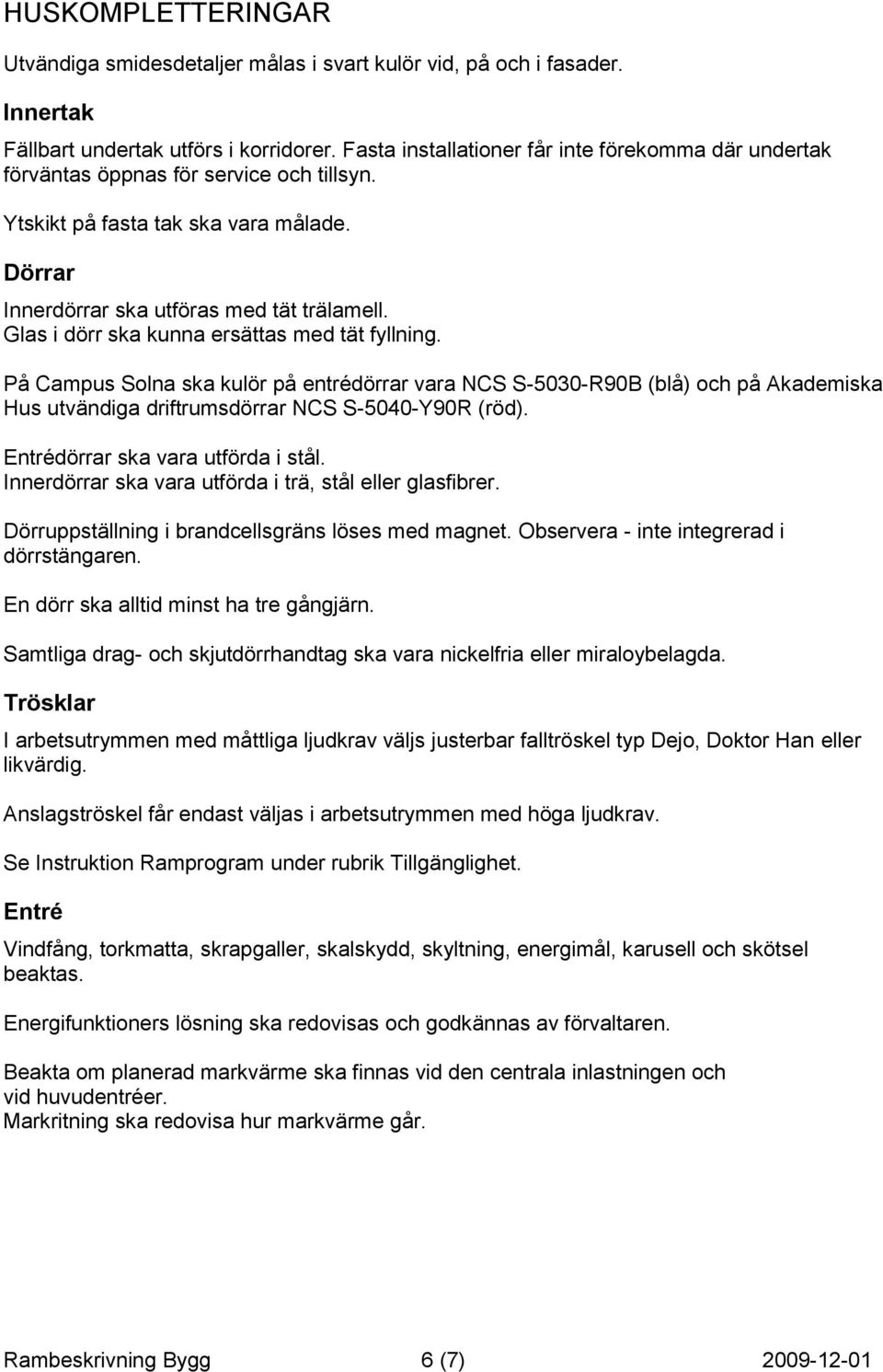 Glas i dörr ska kunna ersättas med tät fyllning. På Campus Solna ska kulör på entrédörrar vara NCS S-5030-R90B (blå) och på Akademiska Hus utvändiga driftrumsdörrar NCS S-5040-Y90R (röd).