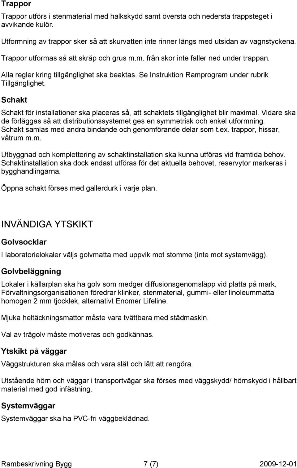 Schakt Schakt för installationer ska placeras så, att schaktets tillgänglighet blir maximal. Vidare ska de förläggas så att distributionssystemet ges en symmetrisk och enkel utformning.