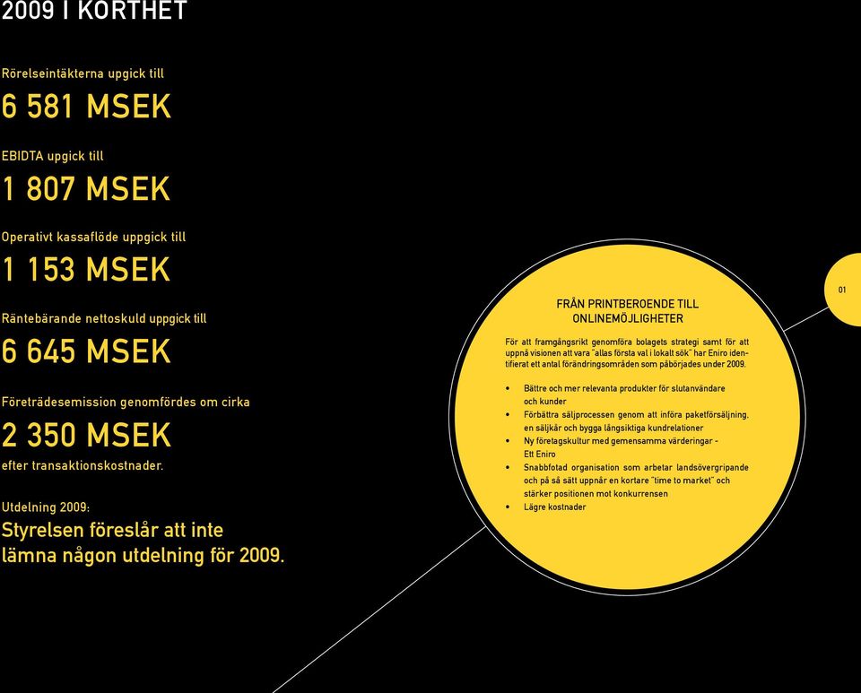 FRÅN PRINTBEROENDE TILL ONLINEMÖJLIGHETER För att framgångsrikt genomföra bolagets strategi samt för att uppnå visionen att vara allas första val i lokalt sök har Eniro identifierat ett antal