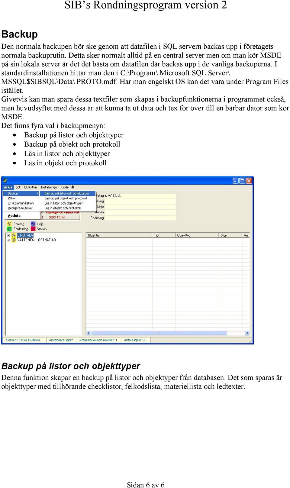 I standardinstallationen hittar man den i C:\Program\ Microsoft SQL Server\ MSSQL$SIBSQL\Data\ PROTO.mdf. Har man engelskt OS kan det vara under Program Files istället.