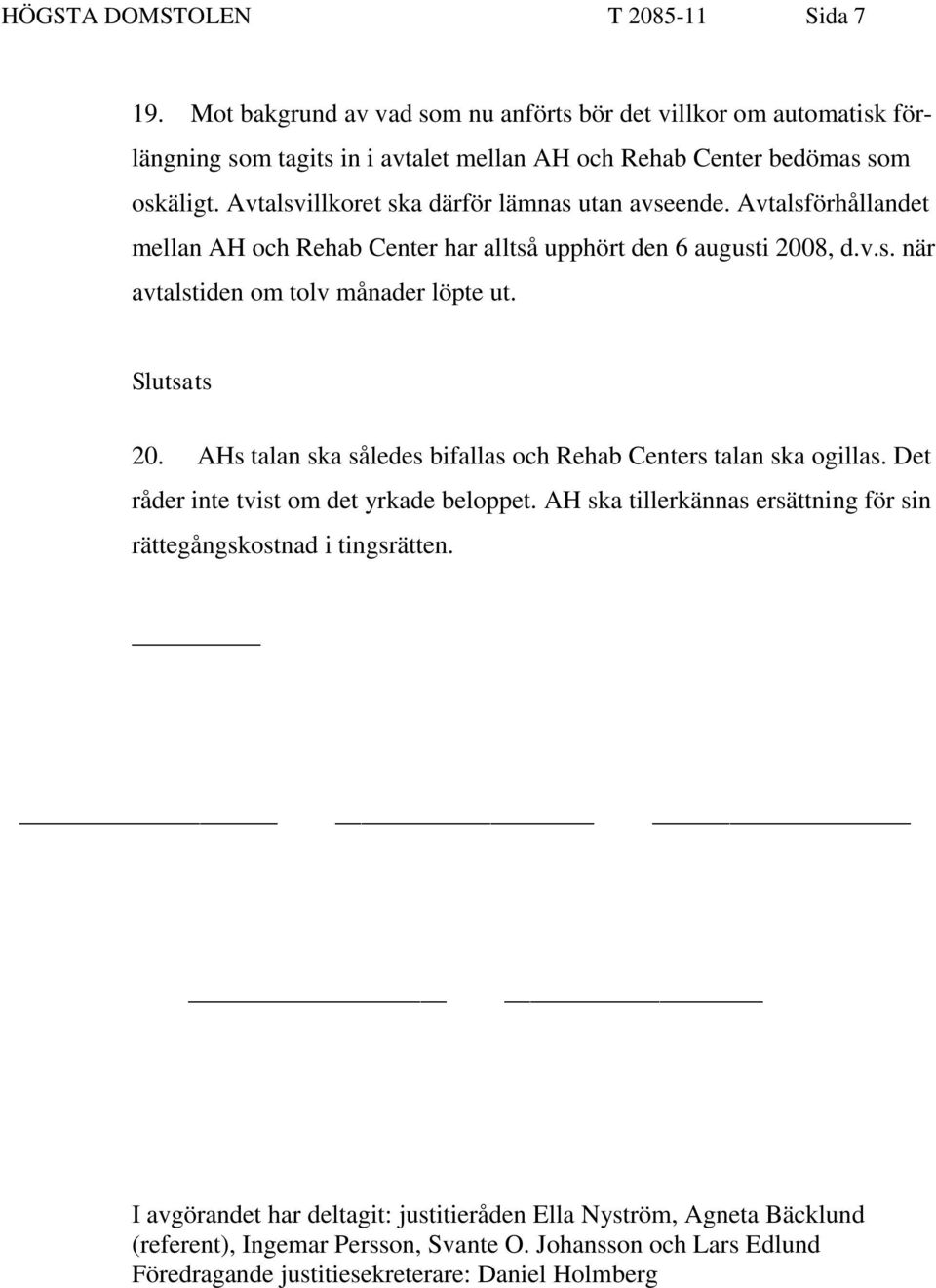 Slutsats 20. AHs talan ska således bifallas och Rehab Centers talan ska ogillas. Det råder inte tvist om det yrkade beloppet.
