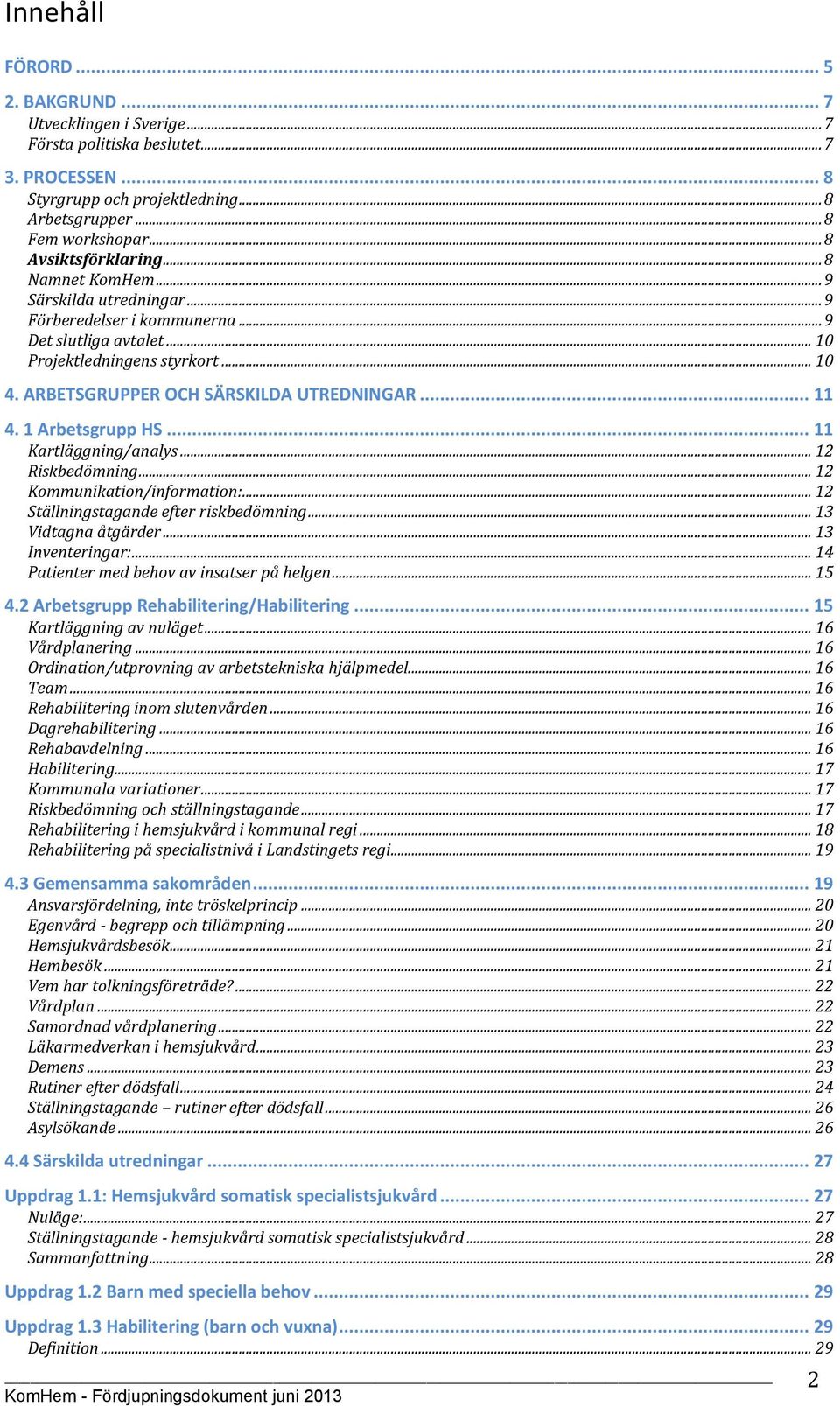 ARBETSGRUPPER OCH SÄRSKILDA UTREDNINGAR... 11 4. 1 Arbetsgrupp HS... 11 Kartläggning/analys... 12 Riskbedömning... 12 Kommunikation/information:... 12 Ställningstagande efter riskbedömning.