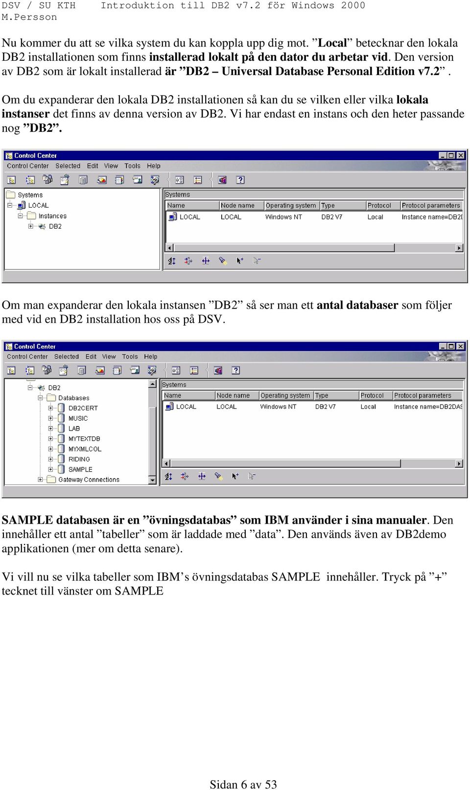 Vi har endast en instans och den heter passande nog DB2. Om man expanderar den lokala instansen DB2 så ser man ett antal databaser som följer med vid en DB2 installation hos oss på DSV.