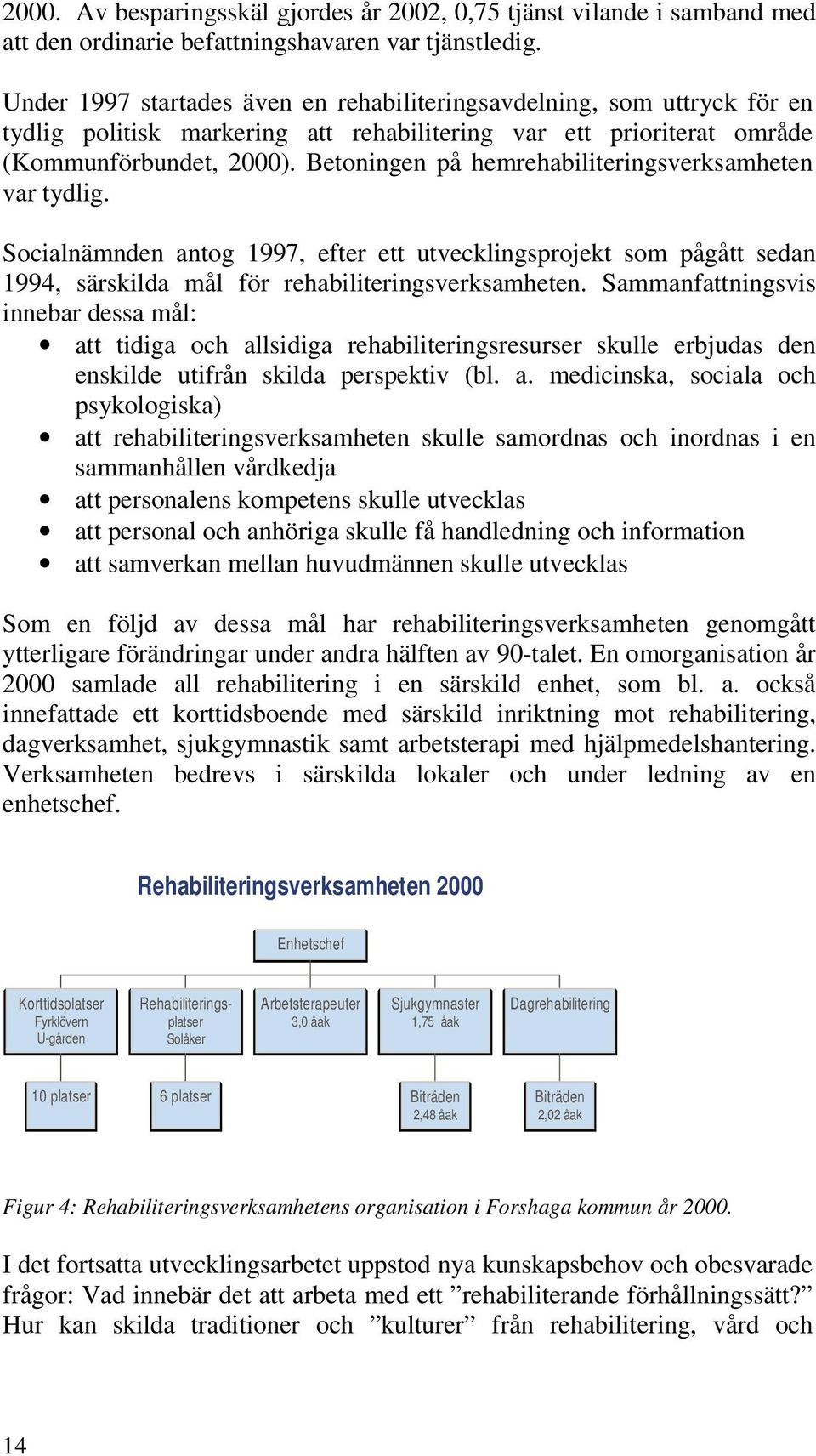 Betoningen på hemrehabiliteringsverksamheten var tydlig. Socialnämnden antog 1997, efter ett utvecklingsprojekt som pågått sedan 1994, särskilda mål för rehabiliteringsverksamheten.