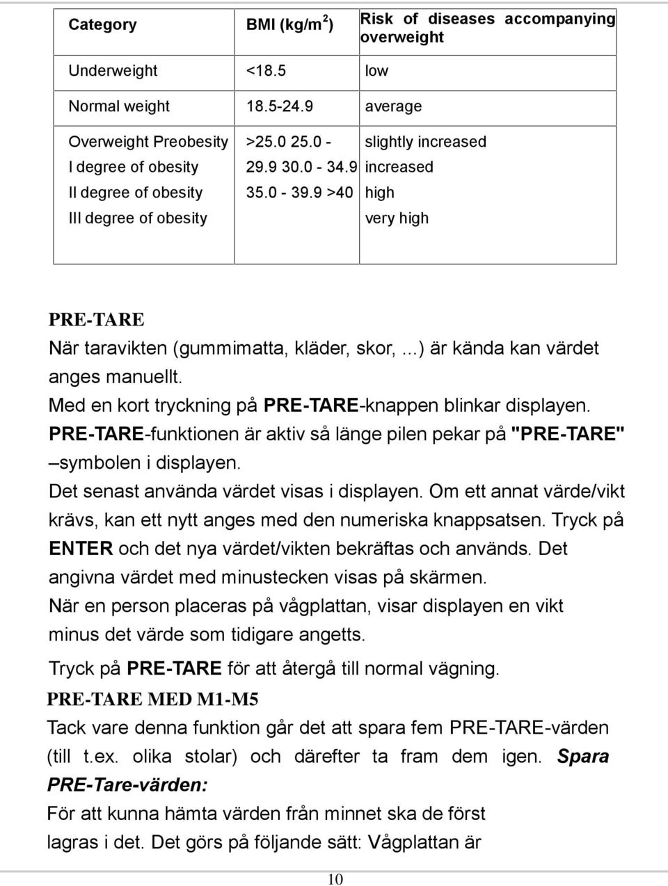 9 >40 high very high PRE-TARE När taravikten (gummimatta, kläder, skor,...) är kända kan värdet anges manuellt. Med en kort tryckning på PRE-TARE-knappen blinkar displayen.